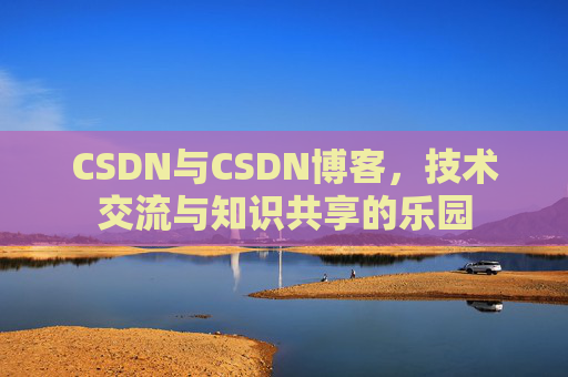 CSDN与CSDN博客，技术交流与知识共享的乐园